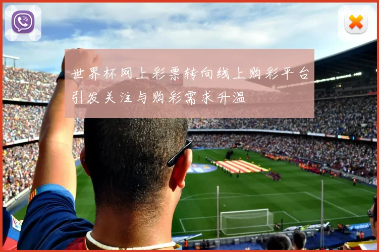 世界杯网上彩票转向线上购彩平台引发关注与购彩需求升温
