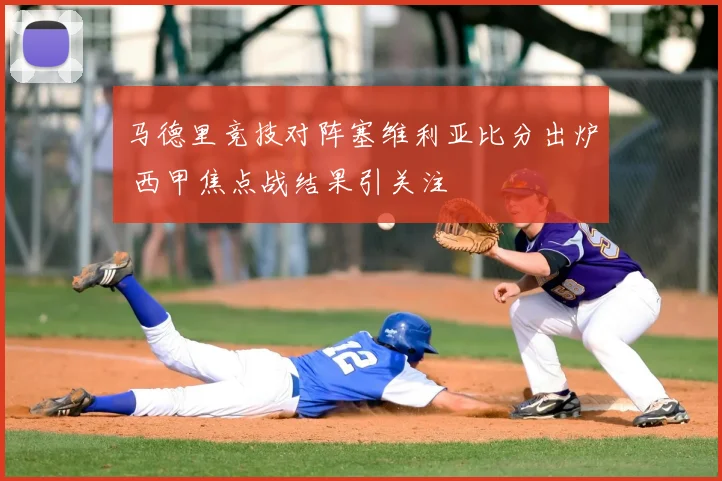 马德里竞技对阵塞维利亚比分出炉 西甲焦点战结果引关注