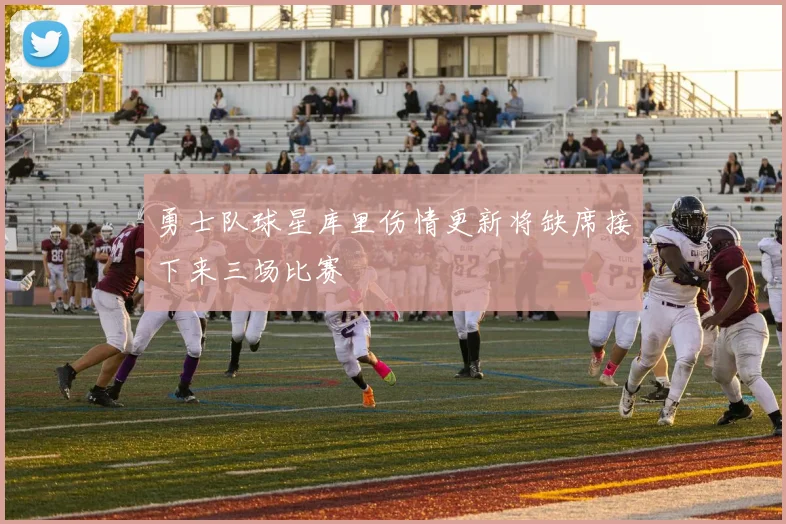 勇士队球星库里伤情更新将缺席接下来三场比赛
