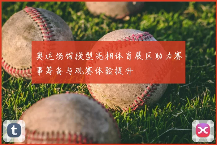 奥运场馆模型亮相体育展区助力赛事筹备与观赛体验提升