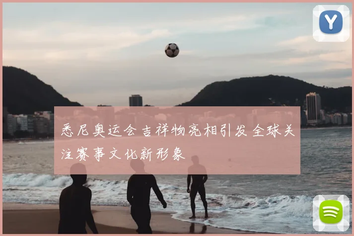 悉尼奥运会吉祥物亮相引发全球关注赛事文化新形象