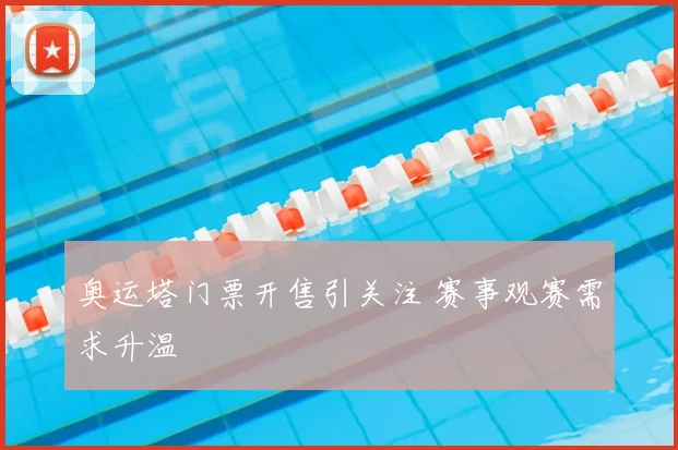 奥运塔门票开售引关注 赛事观赛需求升温