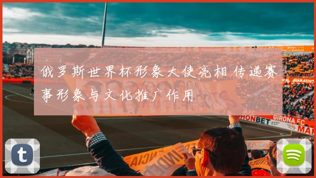 俄罗斯世界杯形象大使亮相 传递赛事形象与文化推广作用
