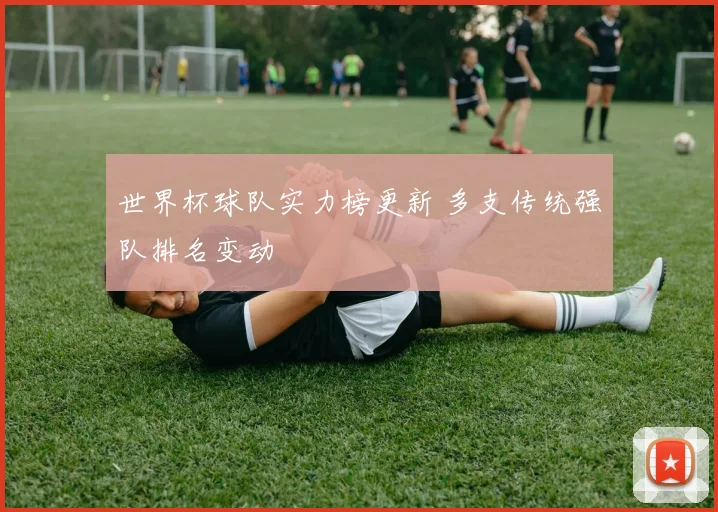 世界杯球队实力榜更新 多支传统强队排名变动