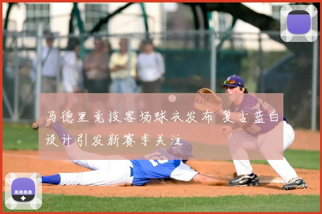 马德里竞技客场球衣发布 复古蓝白设计引发新赛季关注