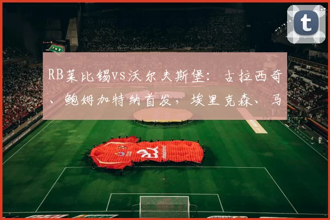 RB莱比锡vs沃尔夫斯堡：古拉西奇、鲍姆加特纳首发，埃里克森、马耶尔出战